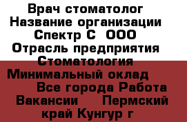 Врач-стоматолог › Название организации ­ Спектр-С, ООО › Отрасль предприятия ­ Стоматология › Минимальный оклад ­ 50 000 - Все города Работа » Вакансии   . Пермский край,Кунгур г.